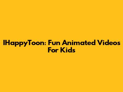 IHappyToon: Fun Animated Videos For Kids
