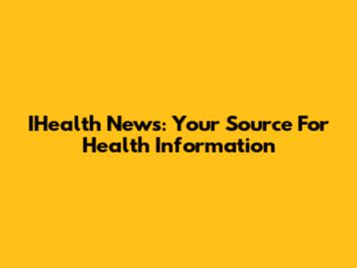 IHealth News: Your Source For Health Information