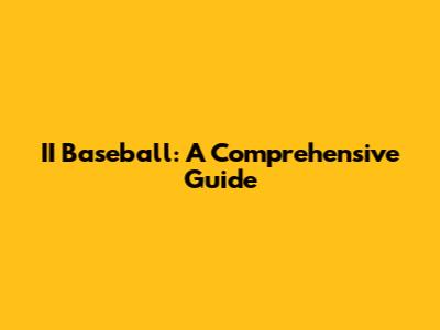 II Baseball: A Comprehensive Guide