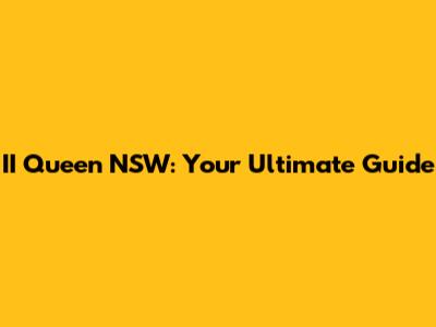 II Queen NSW: Your Ultimate Guide
