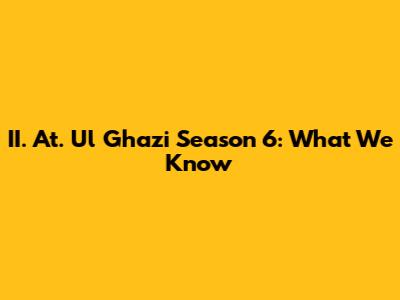 II. At. Ul Ghazi Season 6: What We Know