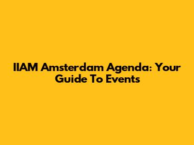 IIAM Amsterdam Agenda: Your Guide To Events