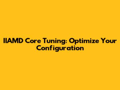IIAMD Core Tuning: Optimize Your Configuration