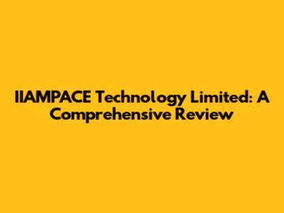 IIAMPACE Technology Limited: A Comprehensive Review