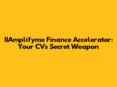 IIAmplifyme Finance Accelerator: Your CV's Secret Weapon