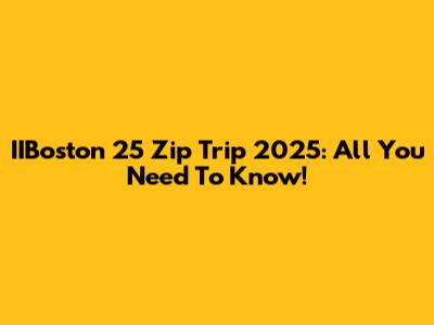 IIBoston 25 Zip Trip 2025: All You Need To Know!