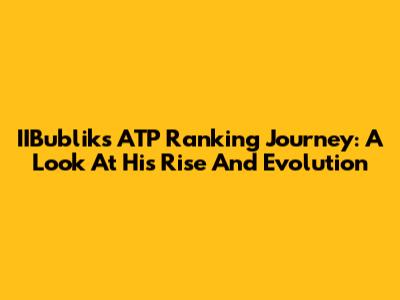 IIBublik's ATP Ranking Journey: A Look At His Rise And Evolution
