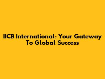 IICB International: Your Gateway To Global Success