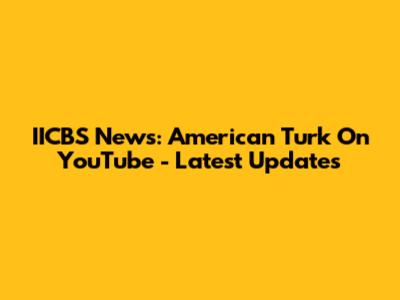 IICBS News: American Turk On YouTube - Latest Updates