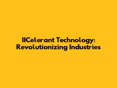 IICelerant Technology: Revolutionizing Industries