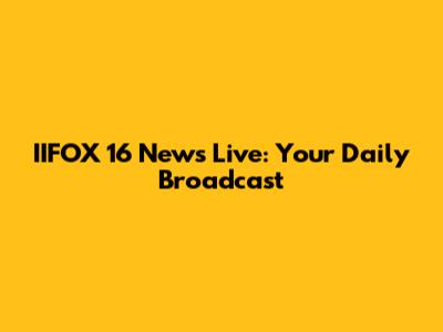 IIFOX 16 News Live: Your Daily Broadcast