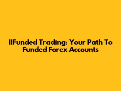 IIFunded Trading: Your Path To Funded Forex Accounts