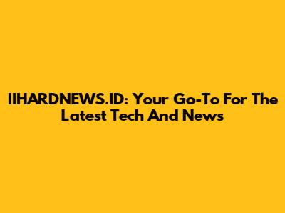 IIHARDNEWS.ID: Your Go-To For The Latest Tech And News