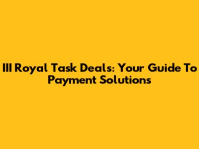 III Royal Task Deals: Your Guide To Payment Solutions