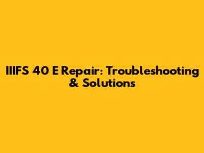 IIIFS 40 E Repair: Troubleshooting & Solutions