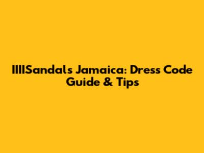 IIIISandals Jamaica: Dress Code Guide & Tips