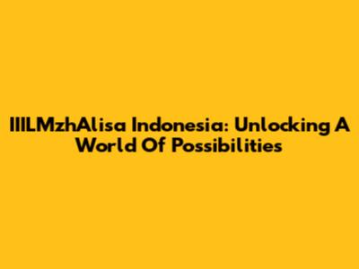 IIILMzhAlisa Indonesia: Unlocking A World Of Possibilities