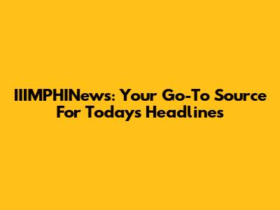 IIIMPHINews: Your Go-To Source For Today's Headlines