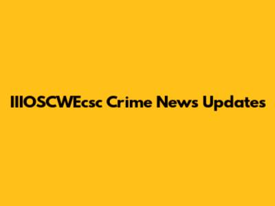 IIIOSCWEcsc Crime News Updates