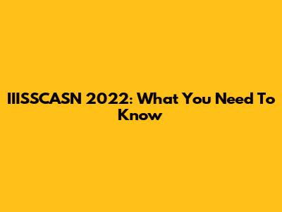 IIISSCASN 2022: What You Need To Know
