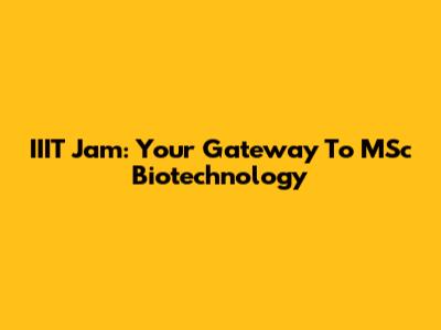 IIIT Jam: Your Gateway To MSc Biotechnology