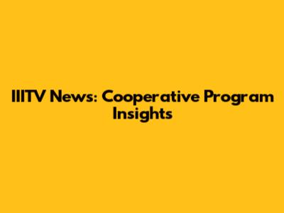 IIITV News: Cooperative Program Insights