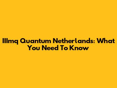 IIImq Quantum Netherlands: What You Need To Know