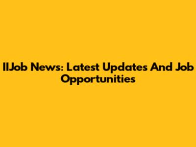 IIJob News: Latest Updates And Job Opportunities