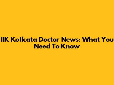 IIK Kolkata Doctor News: What You Need To Know