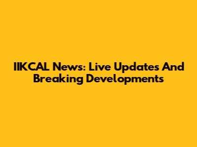 IIKCAL News: Live Updates And Breaking Developments