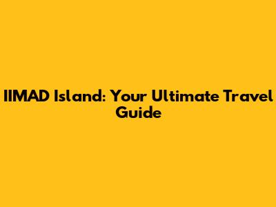 IIMAD Island: Your Ultimate Travel Guide