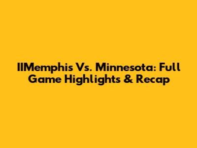 IIMemphis Vs. Minnesota: Full Game Highlights & Recap