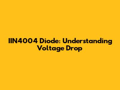 IIN4004 Diode: Understanding Voltage Drop