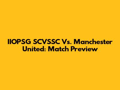IIOPSG SCVSSC Vs. Manchester United: Match Preview