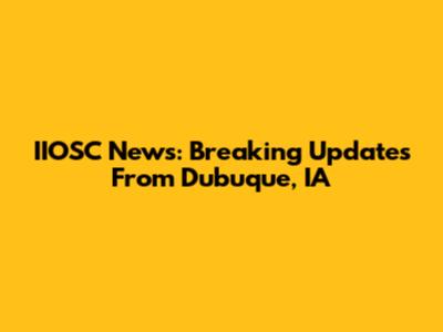IIOSC News: Breaking Updates From Dubuque, IA