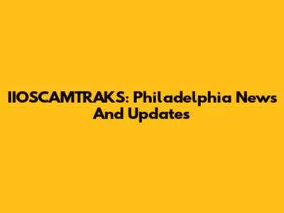 IIOSCAMTRAKS: Philadelphia News And Updates