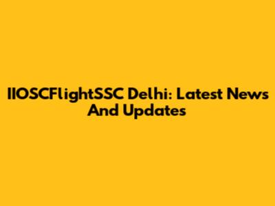 IIOSCFlightSSC Delhi: Latest News And Updates