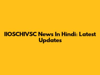 IIOSCHIVSC News In Hindi: Latest Updates
