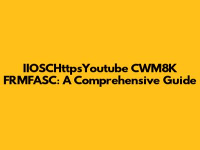 IIOSCHttpsYoutube CWM8K FRMFASC: A Comprehensive Guide