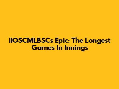 IIOSCMLBSC's Epic: The Longest Games In Innings