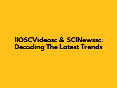 IIOSCVideosc & SCINewssc: Decoding The Latest Trends