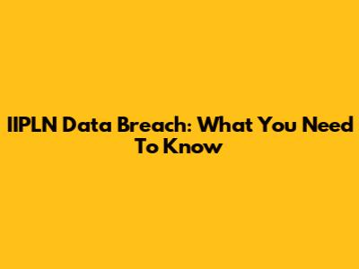 IIPLN Data Breach: What You Need To Know
