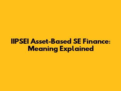 IIPSEI Asset-Based SE Finance: Meaning Explained