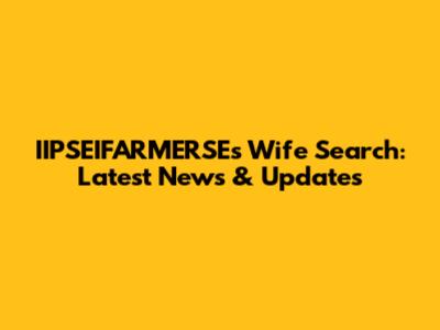 IIPSEIFARMERSE's Wife Search: Latest News & Updates
