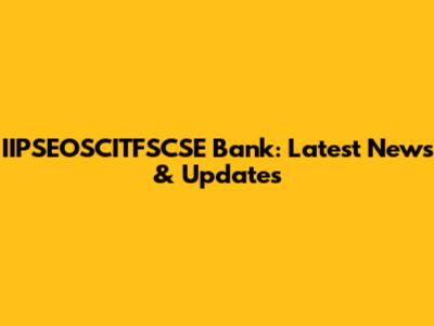 IIPSEOSCITFSCSE Bank: Latest News & Updates