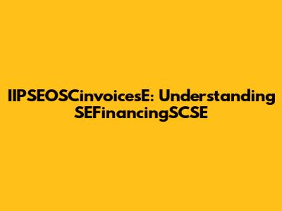IIPSEOSCinvoicesE: Understanding SEFinancingSCSE