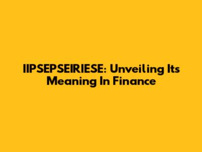 IIPSEPSEIRIESE: Unveiling Its Meaning In Finance