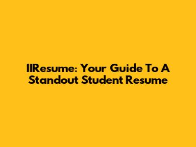 IIResume: Your Guide To A Standout Student Resume