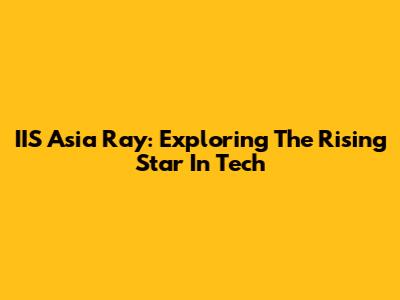 IIS Asia Ray: Exploring The Rising Star In Tech