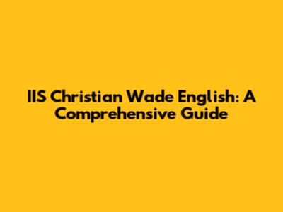 IIS Christian Wade English: A Comprehensive Guide